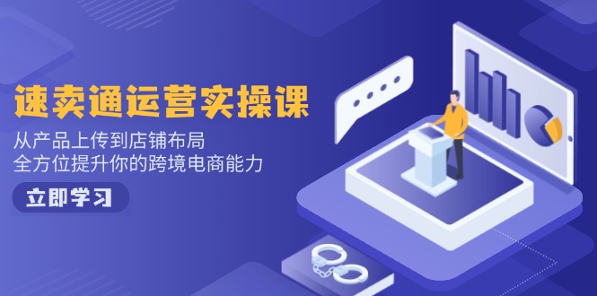 速卖通运营实操课，从产品上传到店铺布局，全方位提升你的跨境电商能力-轻创星球网