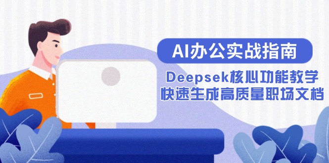AI办公实战指南：Deepsek核心功能教学，快速生成高质量职场文档-轻创星球网