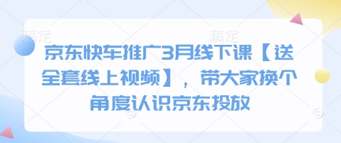 京东快车推广3月线下课【送全套线上视频】，带大家换个角度认识京东投放-轻创星球网