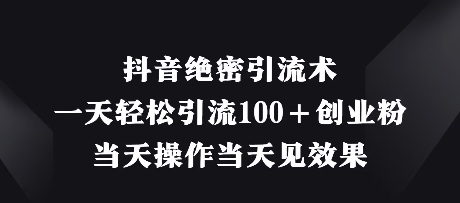 抖音绝密引流术，一天轻松引流100+创业粉，当天操作当天见效果-轻创星球网