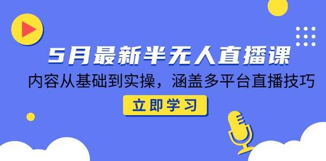 5月最新半无人直播课，内容从基础到实操，涵盖多平台直播技巧-轻创星球网