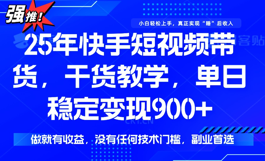 25年最新快手短视频带货，单日稳定变现900+，没有技术门槛，做就有收益-轻创星球网