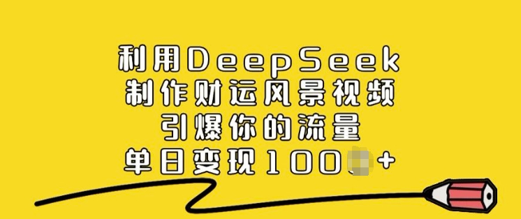 利用DeepSeek制作财运风景视频，引爆你的流量，单日变现多张-轻创星球网