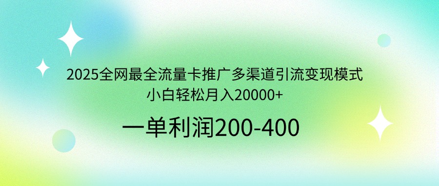 2025全网最全流量卡推广多渠道引流变现模式，小白轻松月入20000+-轻创星球网
