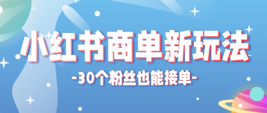 小红书商单新玩法，30个粉丝也能接单，一个月接三单赚了150+！适合新手小白操作-轻创星球网