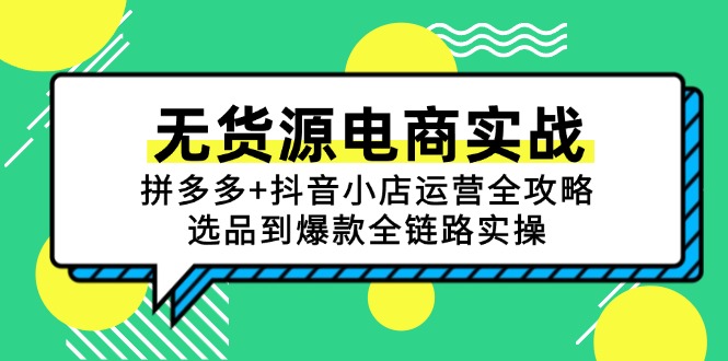 无货源电商实战：拼多多+抖音小店运营全攻略，选品到爆款全链路实操-轻创星球网