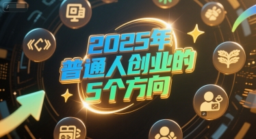 付费文章：2025年普通人创业的5个方向-轻创星球网