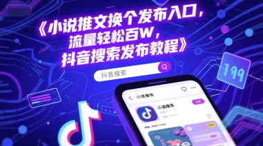 小说推文换个发布入口,流量轻松百W,抖音搜索发布教程-轻创星球网