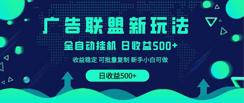 2025全新广告联盟玩法 单机500+课程实操分享 小白可无脑操作-轻创星球网