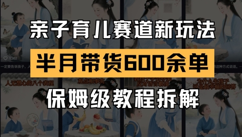 AI亲子育儿赛道新玩法，新号半个月带货600多单，保姆级教程拆解-轻创星球网
