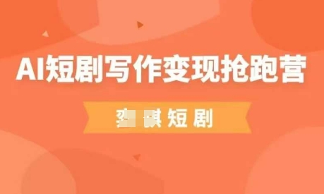AI短剧写作变现抢跑营，门槛低，0基础，普通人做副业的绝佳机会-轻创星球网