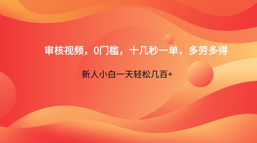 审核视频,0门槛,十几秒一单,多劳多得,新人小白一天轻松几百+-轻创星球网