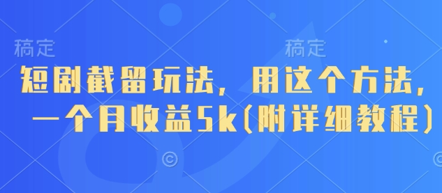短剧截留玩法，用这个方法，一个月收益5k(附详细教程)-轻创星球网