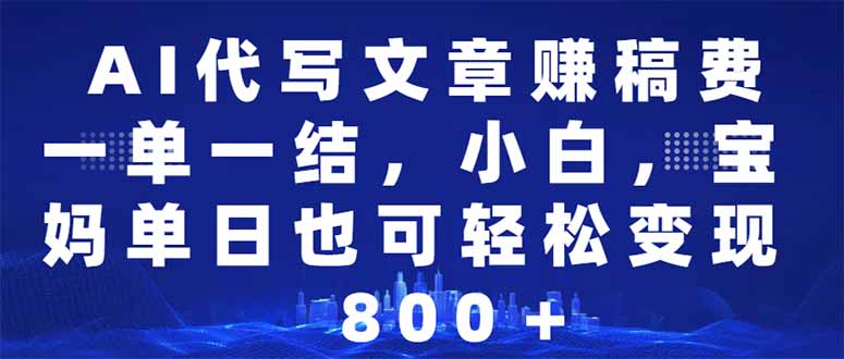 AI代写文章赚稿费，一单一结小白，宝妈单日也能轻松日入500-1000＋-轻创星球网
