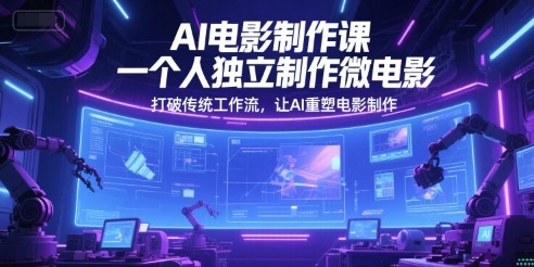 AI电影制作课，一个人独立制作微电影，打破传统工作流，让AI重塑电影制作-轻创星球网
