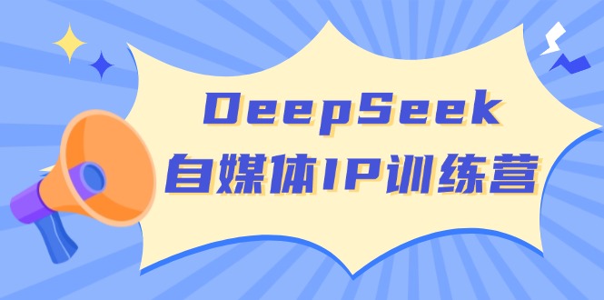 DeepSeek自媒体IP训练营，掌握四位定位法 长板变现模型 开启自媒体新篇章-轻创星球网