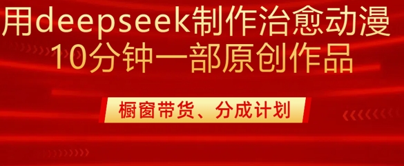 用deepseek制作治愈系漫剪，20分钟一部纯原创作品，多种变现渠道外面收费980-轻创星球网