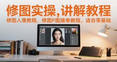 修图实操讲解教程，修图人像教程，修图P图接单教程，适合零基础-轻创星球网
