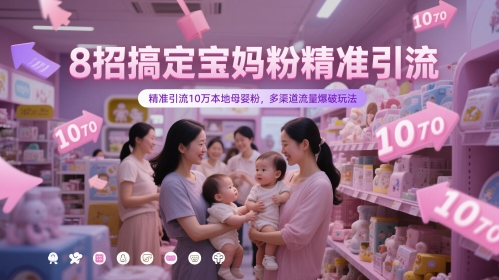 8招搞定宝妈粉精准引流，精准引流10万本地母婴粉，多渠道流量爆破玩法-轻创星球网