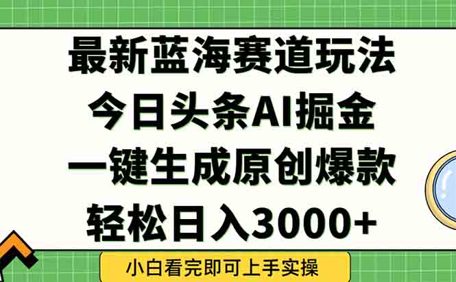 今日头条2025年最新蓝海玩法，一键生成爆款，轻松实现矩阵日入3000+-轻创星球网