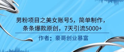 男粉项目之美女账号5，简单制作，条条爆款原创，7天引流5000+-轻创星球网