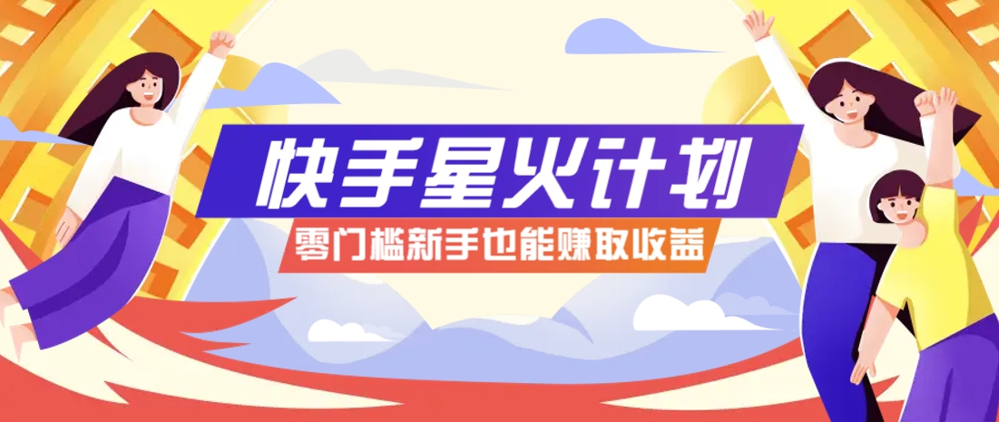 快手星火计划，零门槛、零粉丝也能参与，而且收益可观，一条视频爆赚7000+！-轻创星球网