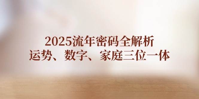 2025流年密码全解析，运势、数字、家庭三位一体-轻创星球网