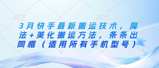 3月快手最新搬运技术，魔法+美化搬运方法，条条出同框(适用所有手机型号)-轻创星球网