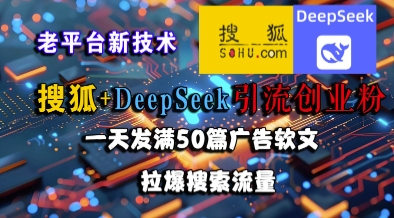 搜狐+DeepSeek引流创业粉，老平台新技术，一天发满50篇广告软文，拉爆搜索流量-轻创星球网