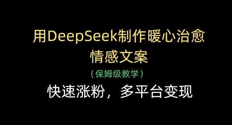 用DeepSeek制作暖心治愈情感文案，快速涨粉，多平台变现-轻创星球网