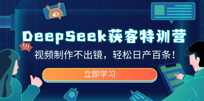 DeepSeek获客特训营，视频制作不出镜，轻松日产百条！-轻创星球网