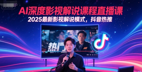 AI深度影视解说课程直播课，2025最新影视解说模式，抖音热推-轻创星球网
