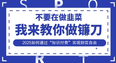 韭菜生涯终结者，我来教你做镰刀，2025如何通过“知识付费”实现财F自由【揭秘】-轻创星球网