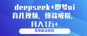 deepseek+即梦ai育儿视频，爆款吸粉，月入1w-轻创星球网