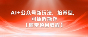 AI+公众号新玩法之培养型，可矩阵操作【附带项目教程】-轻创星球网
