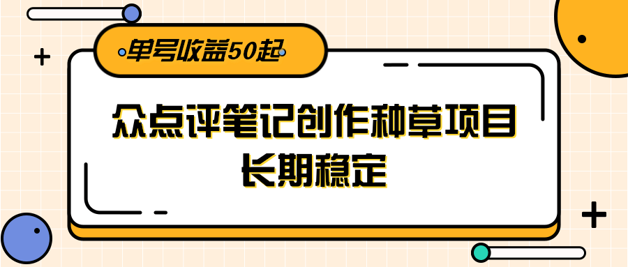 大众点评笔记创作种草项目，长期稳定， 单号收益50起-轻创星球网
