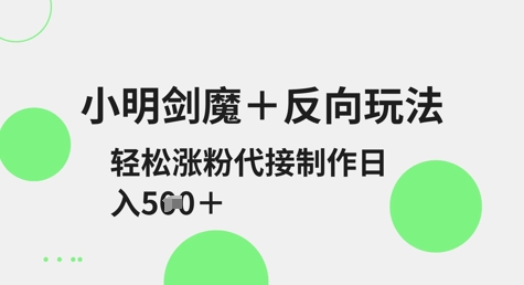小明剑魔+反向玩法，轻松涨粉，可代接制作日入5张-轻创星球网
