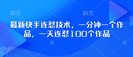 最新快手连怼技术，一分钟一个作品，一天连怼100个作品-轻创星球网