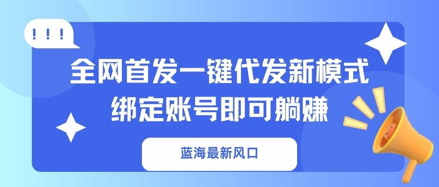 蓝海最新风口，全网首发一键代发新模式！绑定账号即可躺赚-轻创星球网