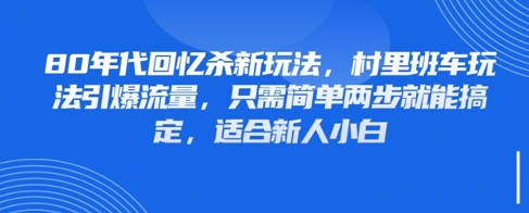 80年代回忆杀新玩法，村里班车玩法引爆流量，只需简单两步就能搞定，适合新人小白-轻创星球网