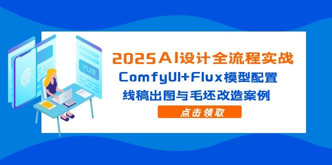 2025AI设计全流程实战：ComfyUI+Flux模型配置，线稿出图与毛坯改造案例-轻创星球网