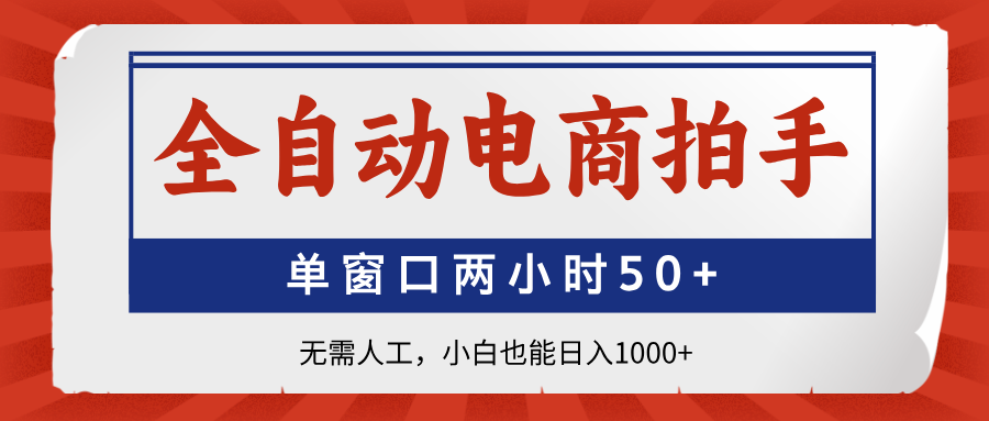 全自动电商拍手，单窗口两小时50+无需人工，小白也能日入1000+-轻创星球网