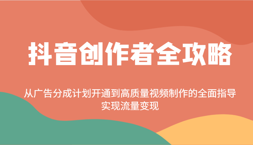 抖音创作者全攻略：从广告分成计划开通到高质量视频制作的全面指导，实现流量变现-轻创星球网
