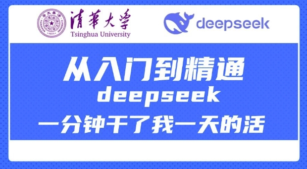 清华大学讲DeepSeek最全教程，从入门到精通，deepseek一分钟干了我一天的活-轻创星球网