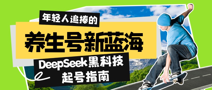 养生号新蓝海！DeepSeek黑科技起号指南：7天打造5W+爆款作品，素人日赚...-轻创星球网
