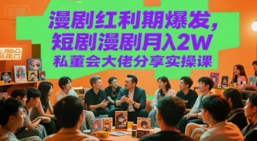 漫剧红利期爆发，短剧漫剧月入2W私董会大佬分享实操课-轻创星球网