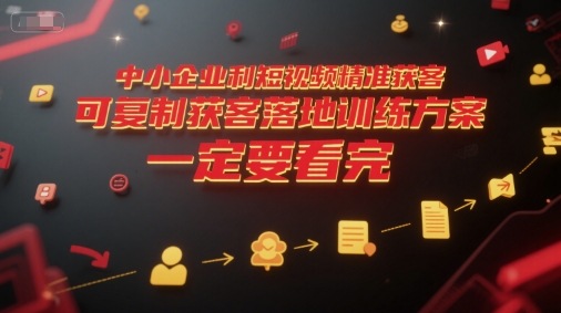 中小企业利用短视频精准获客，可复制获客落地训练方案，做好短视频，一定要看完-轻创星球网