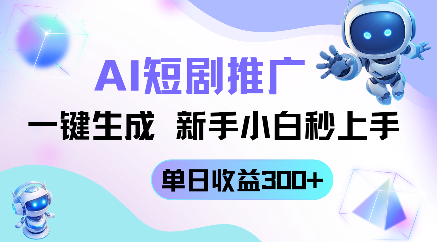 短剧推广新玩法，AI一键生成，新手小白秒上手，单日收益300+-轻创星球网