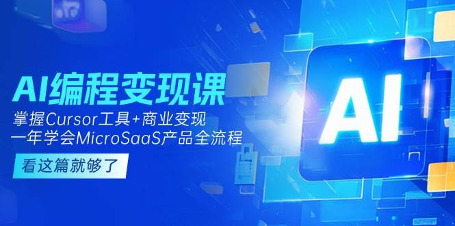 AI编程变现课：掌握Cursor工具+商业变现，一年学会MicroSaaS产品全流程-轻创星球网