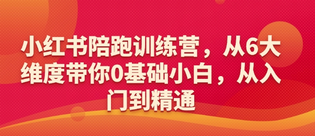 小红书陪跑训练营，从6大维度带你0基础小白，从入门到精通-轻创星球网